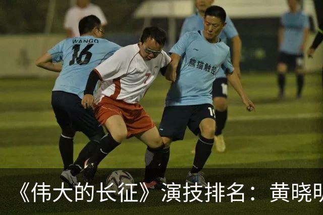 《伟大的长征》演技排名：黄晓明第10，于和伟第4，第1竟然是他！
