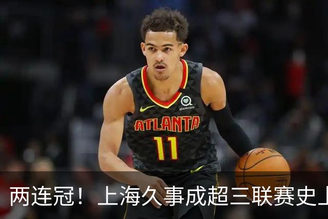 两连冠！上海久事成超三联赛史上首支卫冕球队