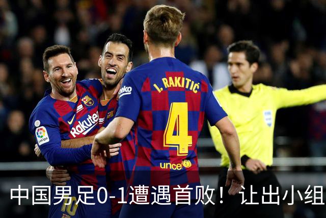 中国男足0-1遭遇首败！让出小组榜首+无缘提前出线，最新形势有变
