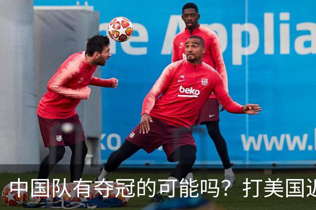中国队有夺冠的可能吗？打美国近乎干净利落，打法国如此艰难