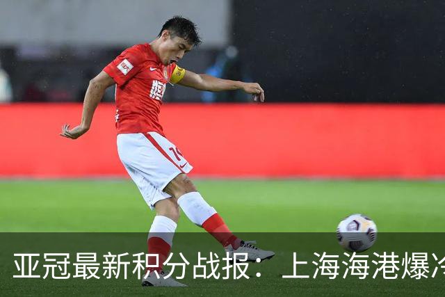 亚冠最新积分战报：上海海港爆冷落败，北京国安掉链子，神户胜利船绝杀