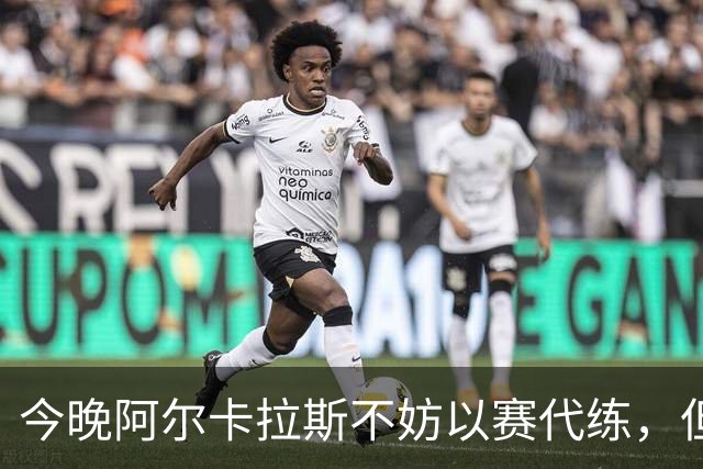 今晚阿尔卡拉斯不妨以赛代练，但也决不能掉以轻心
