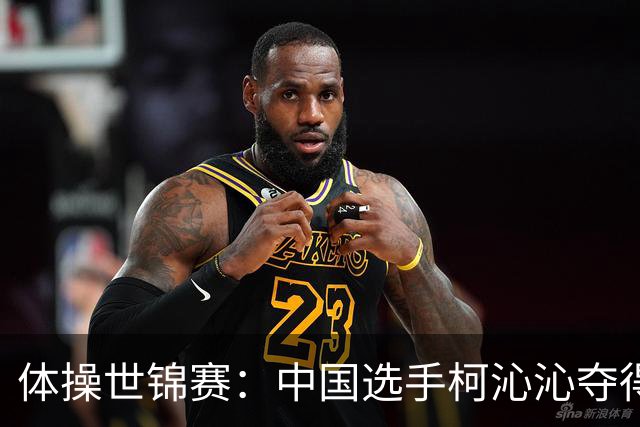 体操世锦赛：中国选手柯沁沁夺得女子全能铜牌