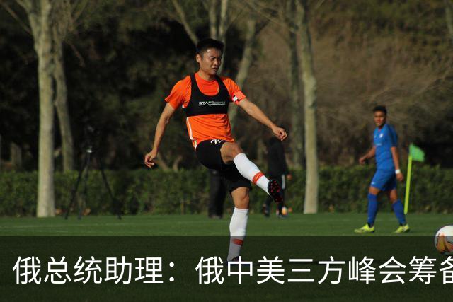 俄总统助理：俄中美三方峰会筹备工作启动