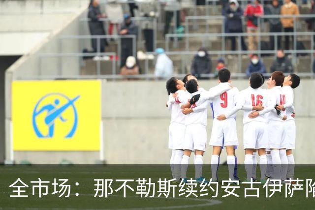 全市场：那不勒斯续约安古伊萨陷僵局，除非降低要价否则可能离队