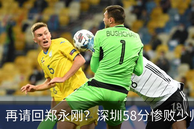 再请回郑永刚？深圳58分惨败少帅离下课不远了 周鹏是前车之鉴