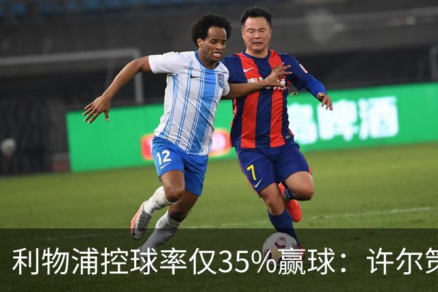 利物浦控球率仅35%赢球：许尔策勒指其未组织进攻