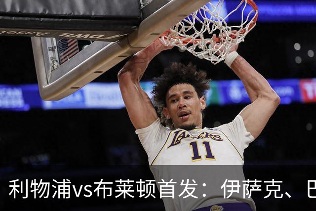 利物浦vs布莱顿首发：伊萨克、巴尔科拉先发，维尔茨、阿劳霍出战