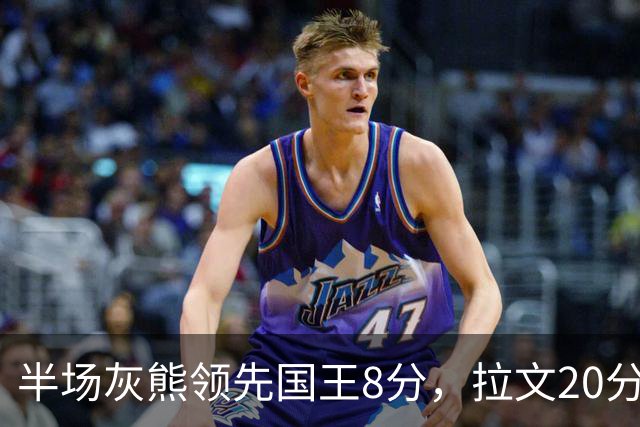 半场灰熊领先国王8分，拉文20分小萨两双