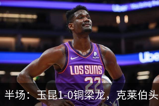 半场：玉昆1-0铜梁龙，克莱伯头球破门