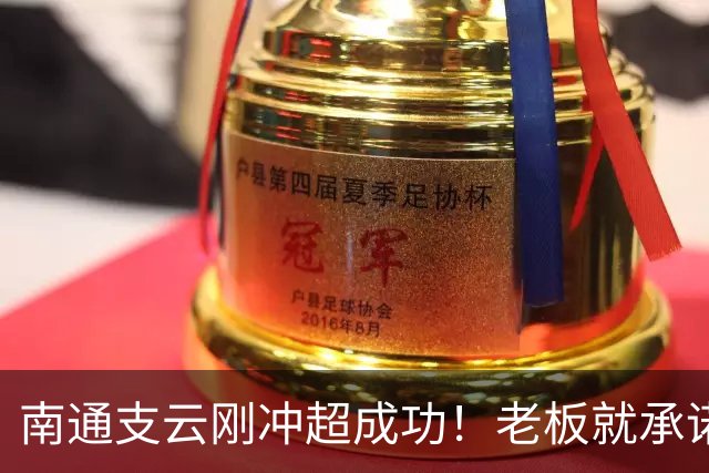 南通支云刚冲超成功！老板就承诺冲超奖金将在周一发，值得期待
