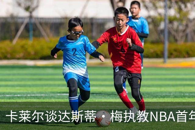 卡莱尔谈达斯蒂·梅执教NBA首年：他懂得激发核心球员的潜能