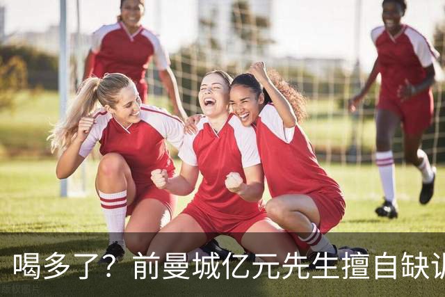 喝多了？前曼城亿元先生擅自缺训被移出大名单，埃弗顿真看走眼了