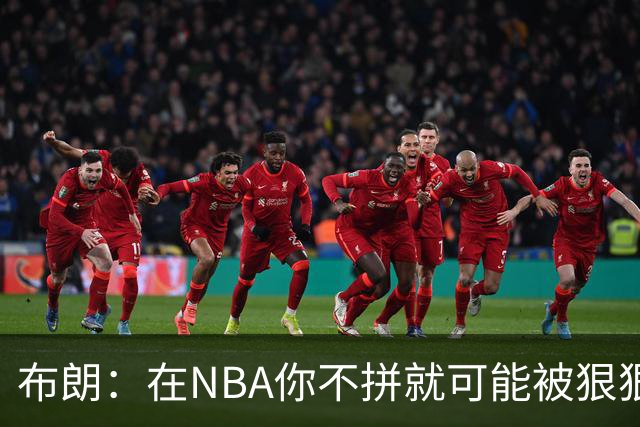 布朗：在NBA你不拼就可能被狠狠教训
