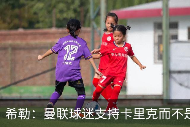 希勒：曼联球迷支持卡里克而不是B费 双方本该在上轮赛前和解沟通