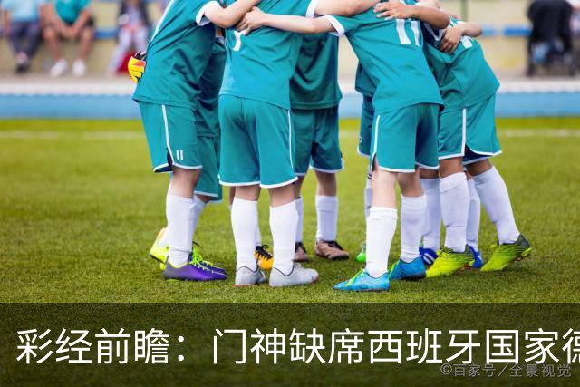 彩经前瞻：门神缺席西班牙国家德比，皇马客场恐难全身而退