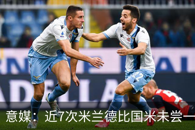 意媒：近7次米兰德比国米未尝一胜，破紧密防守能力仍不足