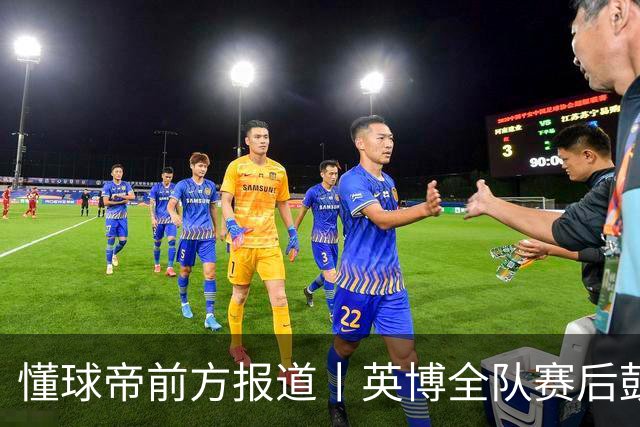 懂球帝前方报道丨英博全队赛后鼓掌致意，远征军球迷载歌载舞