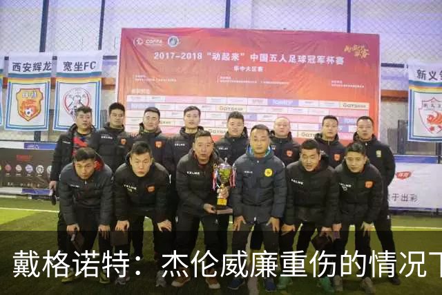 戴格诺特：杰伦威廉重伤的情况下 我们的当务之急是凝聚团队