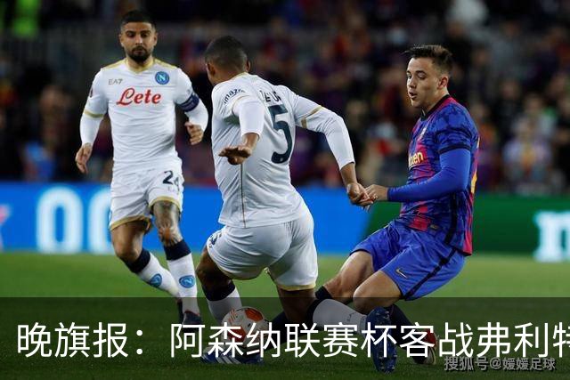 晚旗报：阿森纳联赛杯客战弗利特伍德将大轮换