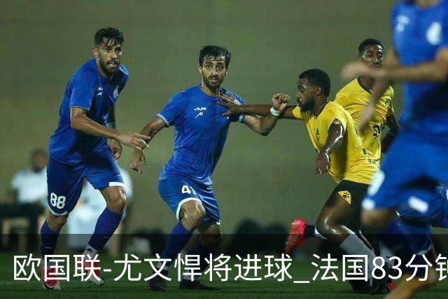 欧国联-尤文悍将进球 法国83分钟丢球平克罗地亚