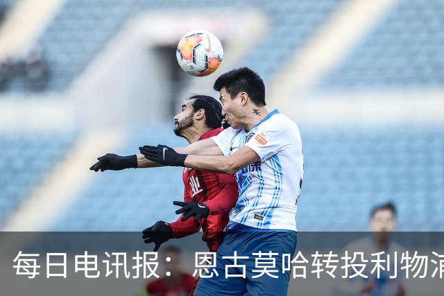 每日电讯报：恩古莫哈转投利物浦让切尔西内部感到沮丧