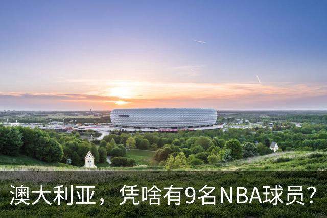 澳大利亚，凭啥有9名NBA球员？