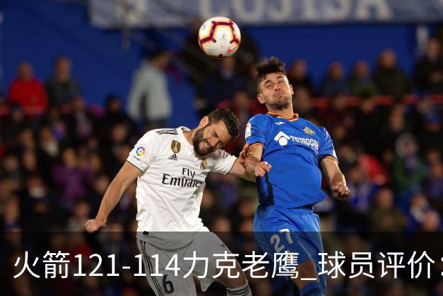 火箭121-114力克老鹰 球员评价：5人优秀，3人及格，1人低迷