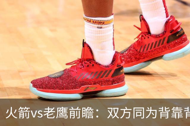 火箭vs老鹰前瞻：双方同为背靠背，一场典型快慢节奏的别样碰撞