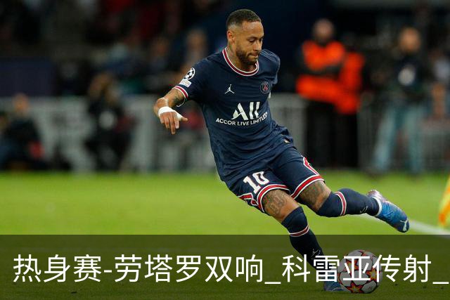 热身赛-劳塔罗双响 科雷亚传射 国际米兰4-1首胜