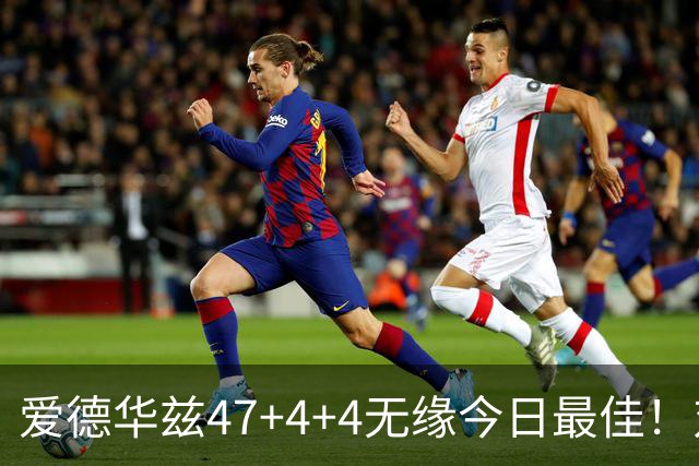 爱德华兹47+4+4无缘今日最佳！对不起，你遇到暴走的状元郎了