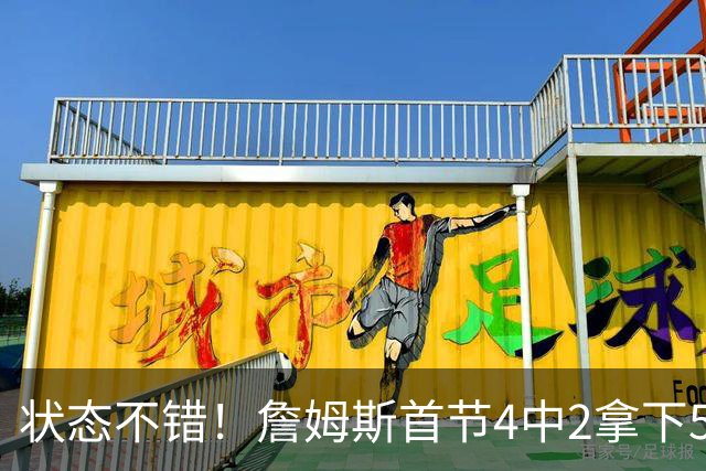 状态不错！詹姆斯首节4中2拿下5分4板2助 正负值+7