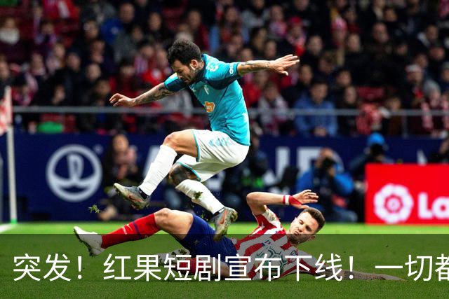 突发！红果短剧宣布下线！一切都回不去了！