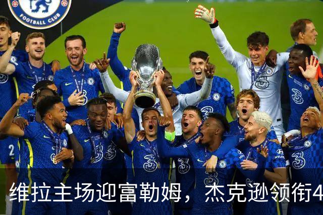 维拉主场迎富勒姆，杰克逊领衔4-2-3-1强阵