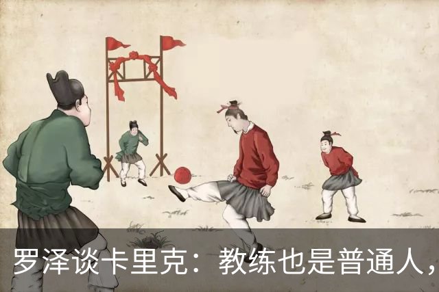 罗泽谈卡里克：教练也是普通人，比赛结果有时取决于运气