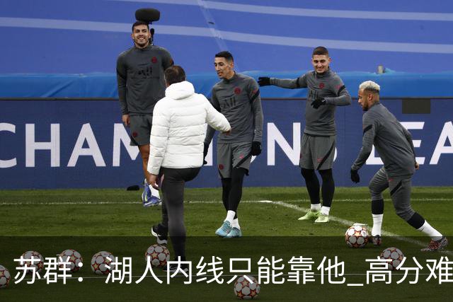 苏群：湖人内线只能靠他 高分难掩隐患