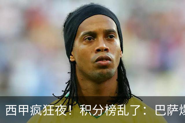西甲疯狂夜！积分榜乱了：巴萨爆冷，皇马以下克上，前三仅差3分