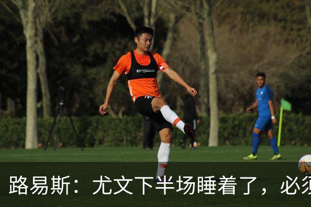 路易斯：尤文下半场睡着了，必须整场踢得更好