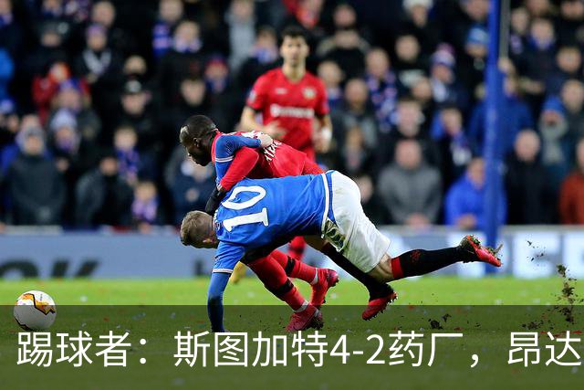 踢球者：斯图加特4-2药厂，昂达夫称靠强硬对抗取胜