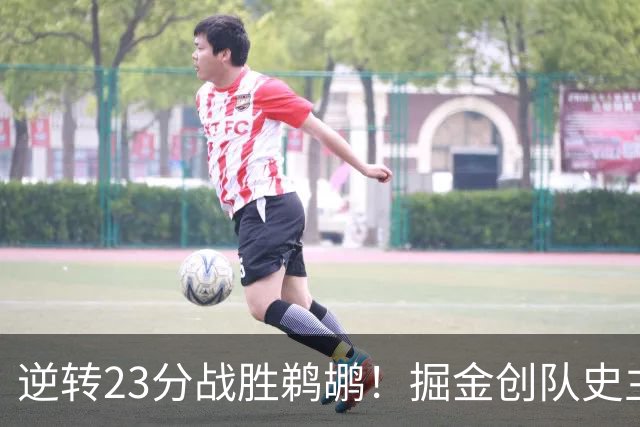 逆转23分战胜鹈鹕！掘金创队史主场最大逆转纪录