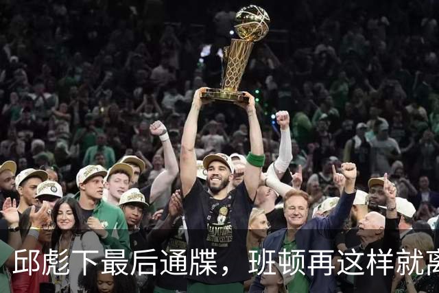 邱彪下最后通牒，班顿再这样就离队，牺牲一人换两大本土同时蜕变