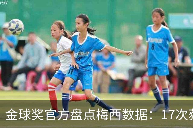 金球奖官方盘点梅西数据：17次获提名16次前五，整个赛季制造75球