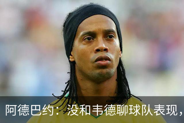 阿德巴约：没和韦德聊球队表现，我们的情谊不只围着篮球转