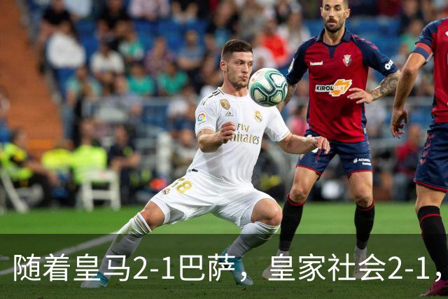 随着皇马2-1巴萨，皇家社会2-1，西甲最新排名出炉！巴萨首败