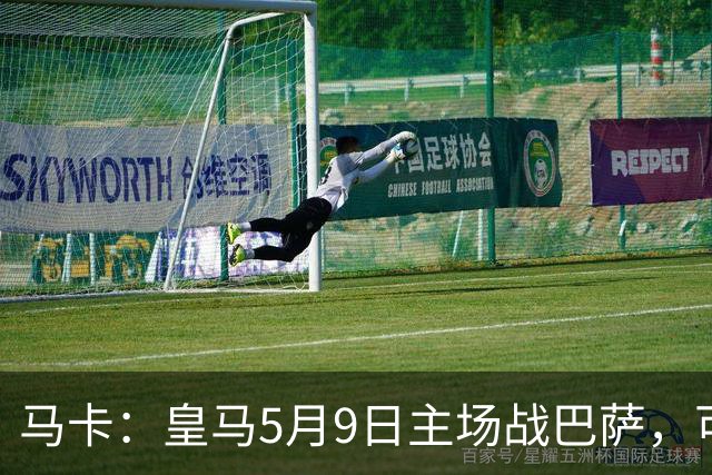 马卡：皇马5月9日主场战巴萨，可能直接决定西甲冠军