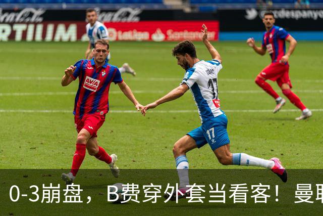 0-3崩盘，B费穿外套当看客！曼联要烂到什么地步，才能逼走拉爵？