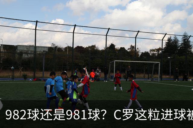 982球还是981球？C罗这粒进球被送去复核了