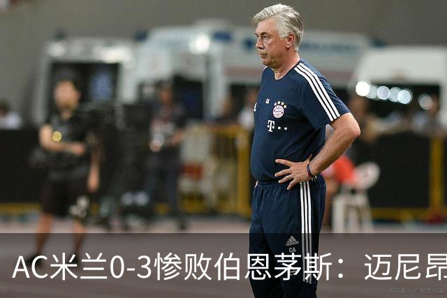 AC米兰0-3惨败伯恩茅斯：迈尼昂红牌引发崩盘