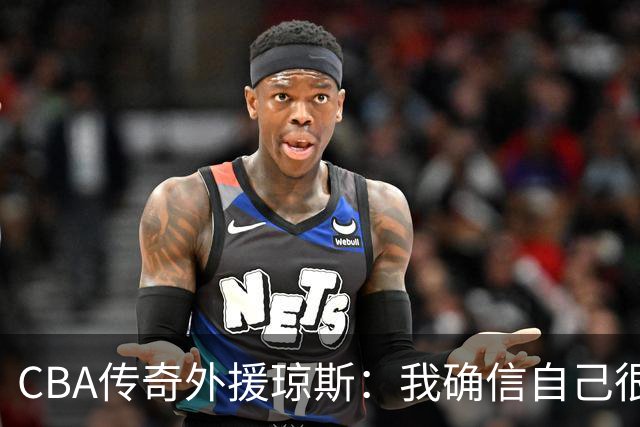CBA传奇外援琼斯：我确信自己很快会被签约 我仍比很多球员强