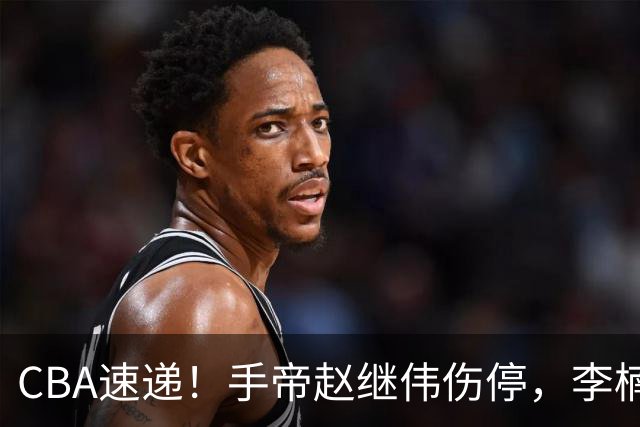 CBA速递！手帝赵继伟伤停，李楠吃一堑长一智，赵柏清日本联赛MVP！